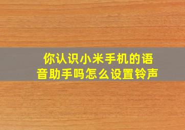 你认识小米手机的语音助手吗怎么设置铃声