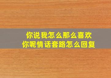 你说我怎么那么喜欢你呢情话套路怎么回复