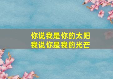 你说我是你的太阳我说你是我的光芒