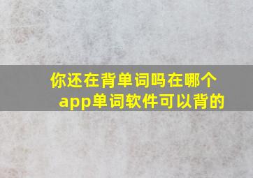 你还在背单词吗在哪个app单词软件可以背的