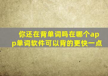 你还在背单词吗在哪个app单词软件可以背的更快一点