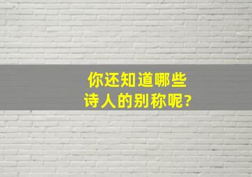 你还知道哪些诗人的别称呢?