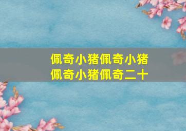 佩奇小猪佩奇小猪佩奇小猪佩奇二十