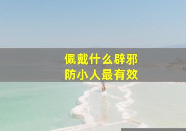 佩戴什么辟邪防小人最有效