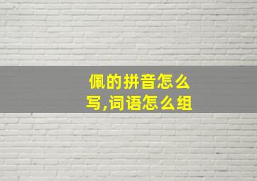 佩的拼音怎么写,词语怎么组