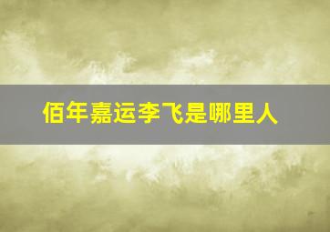 佰年嘉运李飞是哪里人