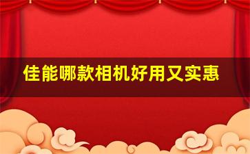 佳能哪款相机好用又实惠