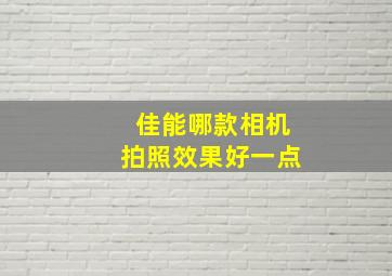 佳能哪款相机拍照效果好一点