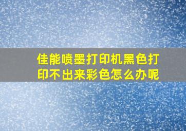 佳能喷墨打印机黑色打印不出来彩色怎么办呢