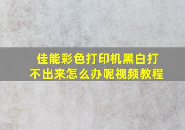 佳能彩色打印机黑白打不出来怎么办呢视频教程