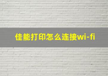 佳能打印怎么连接wi-fi