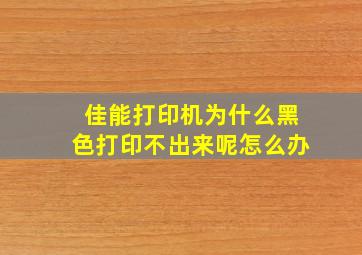 佳能打印机为什么黑色打印不出来呢怎么办