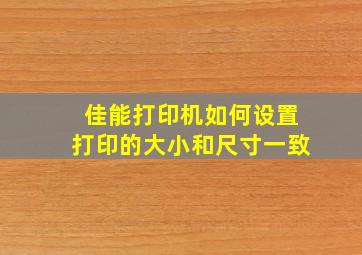 佳能打印机如何设置打印的大小和尺寸一致