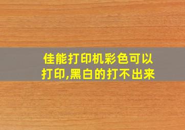 佳能打印机彩色可以打印,黑白的打不出来