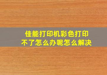 佳能打印机彩色打印不了怎么办呢怎么解决