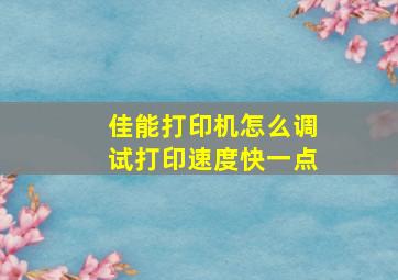 佳能打印机怎么调试打印速度快一点