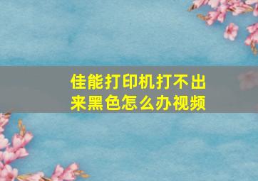 佳能打印机打不出来黑色怎么办视频