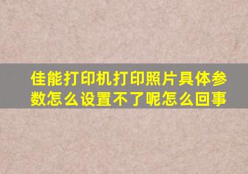 佳能打印机打印照片具体参数怎么设置不了呢怎么回事