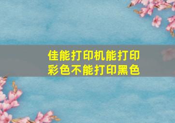 佳能打印机能打印彩色不能打印黑色