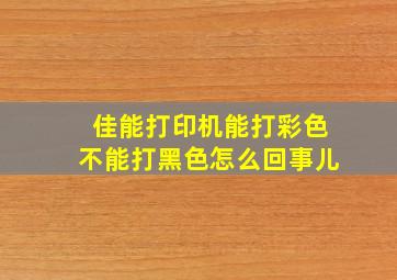 佳能打印机能打彩色不能打黑色怎么回事儿