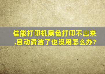 佳能打印机黑色打印不出来,自动清洁了也没用怎么办?