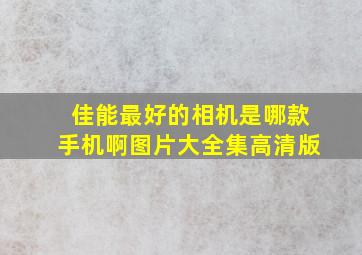 佳能最好的相机是哪款手机啊图片大全集高清版