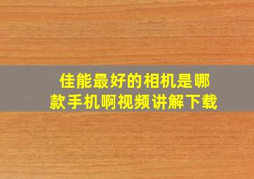 佳能最好的相机是哪款手机啊视频讲解下载