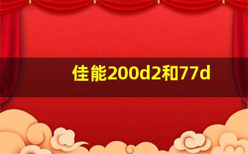 佳能200d2和77d