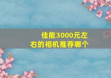 佳能3000元左右的相机推荐哪个