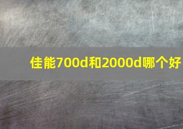 佳能700d和2000d哪个好