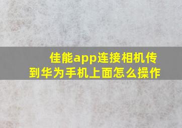 佳能app连接相机传到华为手机上面怎么操作