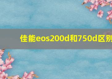 佳能eos200d和750d区别