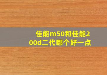 佳能m50和佳能200d二代哪个好一点