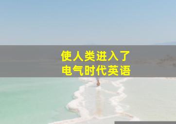 使人类进入了电气时代英语