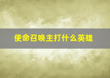 使命召唤主打什么英雄