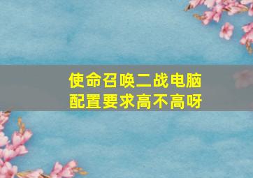 使命召唤二战电脑配置要求高不高呀