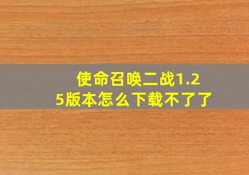 使命召唤二战1.25版本怎么下载不了了