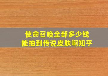 使命召唤全部多少钱能抽到传说皮肤啊知乎