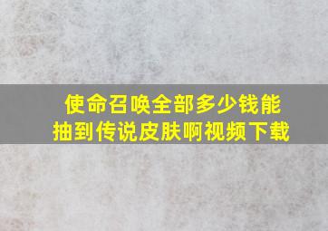 使命召唤全部多少钱能抽到传说皮肤啊视频下载