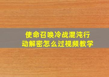 使命召唤冷战混沌行动解密怎么过视频教学