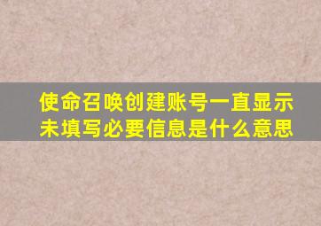 使命召唤创建账号一直显示未填写必要信息是什么意思