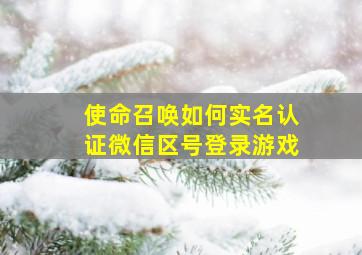 使命召唤如何实名认证微信区号登录游戏