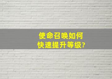 使命召唤如何快速提升等级?