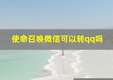 使命召唤微信可以转qq吗