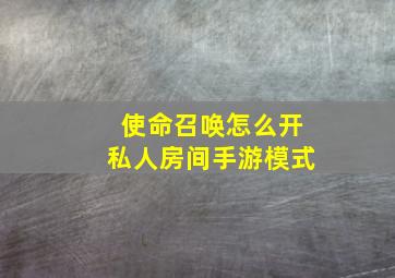 使命召唤怎么开私人房间手游模式