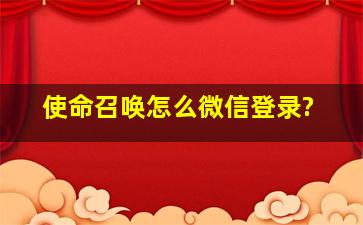 使命召唤怎么微信登录?