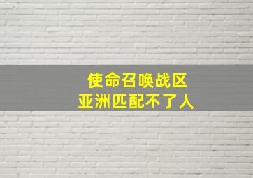 使命召唤战区亚洲匹配不了人