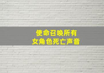 使命召唤所有女角色死亡声音