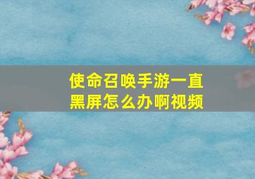 使命召唤手游一直黑屏怎么办啊视频