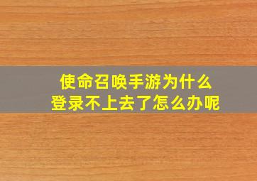 使命召唤手游为什么登录不上去了怎么办呢